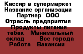 Кассир в супермаркет › Название организации ­ Партнер, ООО › Отрасль предприятия ­ Продукты питания, табак › Минимальный оклад ­ 1 - Все города Работа » Вакансии   